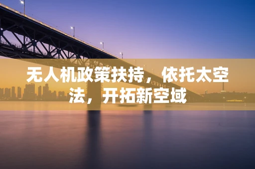 无人机政策扶持，依托太空法，开拓新空域
