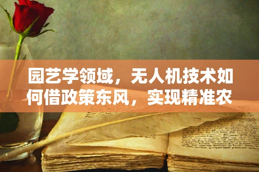 园艺学领域，无人机技术如何借政策东风，实现精准农业新飞跃？