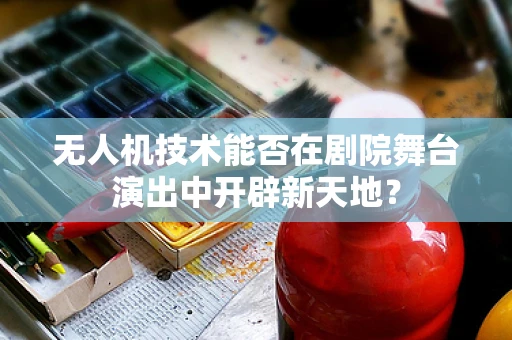 无人机技术能否在剧院舞台演出中开辟新天地？