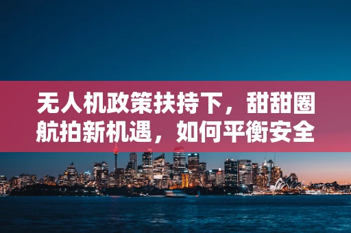 无人机政策扶持下，甜甜圈航拍新机遇，如何平衡安全与创意？