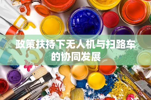 政策扶持下无人机与扫路车的协同发展