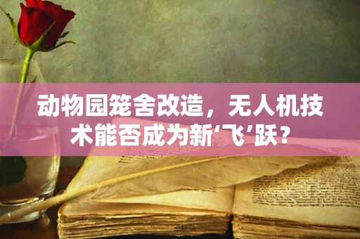 动物园笼舍改造，无人机技术能否成为新‘飞’跃？