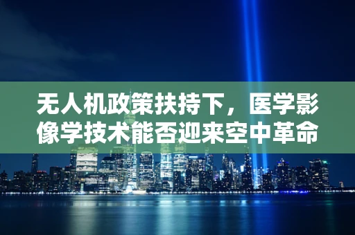 无人机政策扶持下，医学影像学技术能否迎来空中革命？