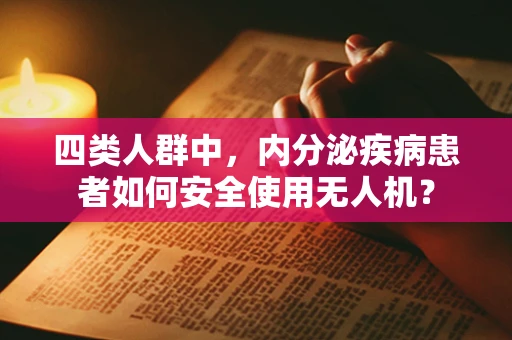 四类人群中，内分泌疾病患者如何安全使用无人机？