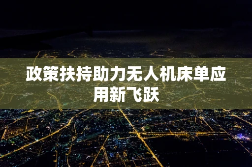 政策扶持助力无人机床单应用新飞跃