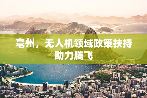 亳州，无人机领域政策扶持助力腾飞