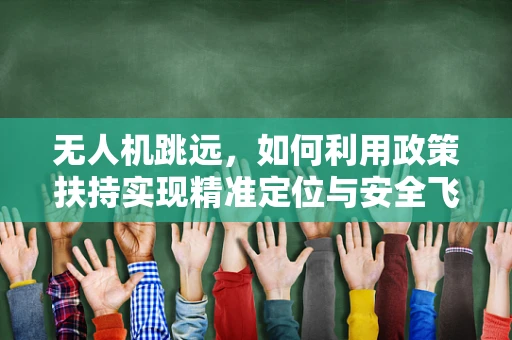无人机跳远，如何利用政策扶持实现精准定位与安全飞跃？