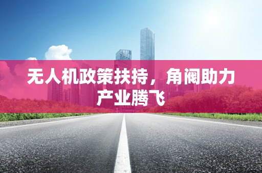 无人机政策扶持，角阀助力产业腾飞