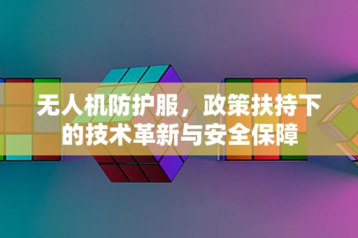 无人机防护服，政策扶持下的技术革新与安全保障