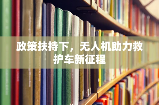 政策扶持下，无人机助力救护车新征程