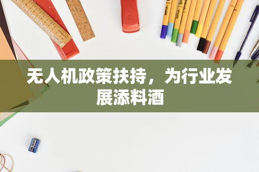 无人机政策扶持，为行业发展添料酒