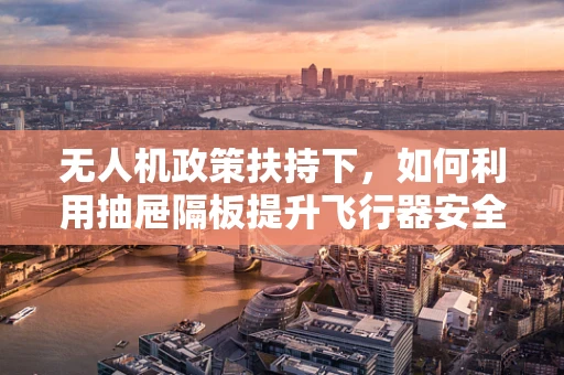 无人机政策扶持下，如何利用抽屉隔板提升飞行器安全与合规性？