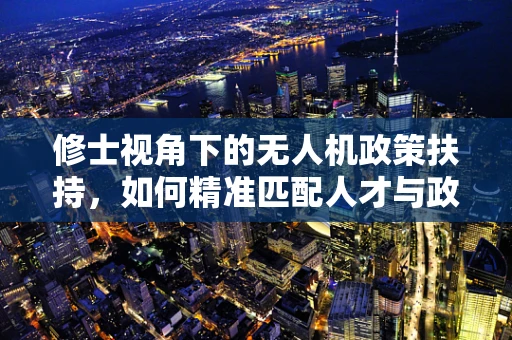 修士视角下的无人机政策扶持，如何精准匹配人才与政策资源？
