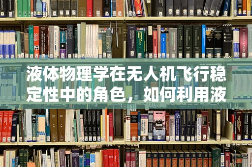 液体物理学在无人机飞行稳定性中的角色，如何利用液体动力学优化无人机性能？