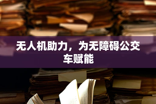 无人机助力，为无障碍公交车赋能