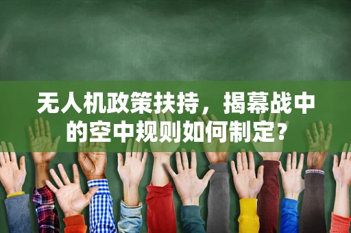 无人机政策扶持，揭幕战中的空中规则如何制定？