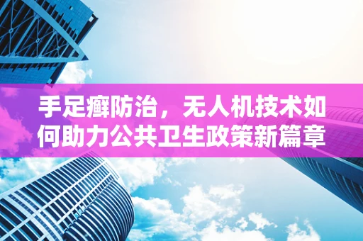 手足癣防治，无人机技术如何助力公共卫生政策新篇章？