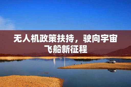 无人机政策扶持，驶向宇宙飞船新征程
