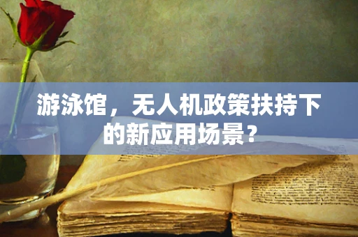 游泳馆，无人机政策扶持下的新应用场景？