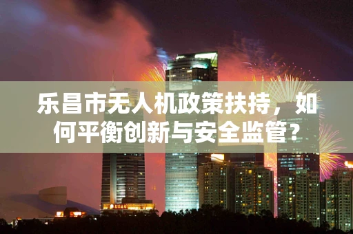 乐昌市无人机政策扶持，如何平衡创新与安全监管？