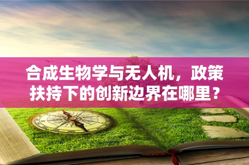 合成生物学与无人机，政策扶持下的创新边界在哪里？