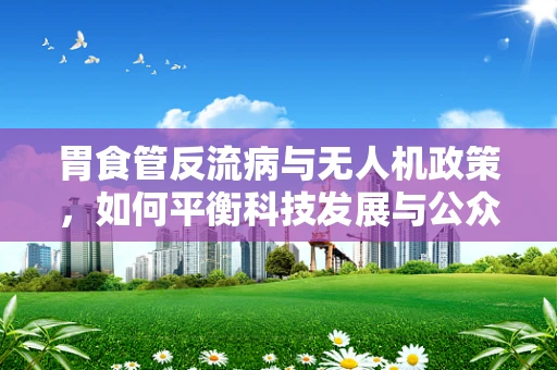 胃食管反流病与无人机政策，如何平衡科技发展与公众健康？