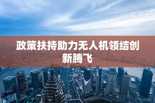 政策扶持助力无人机领结创新腾飞