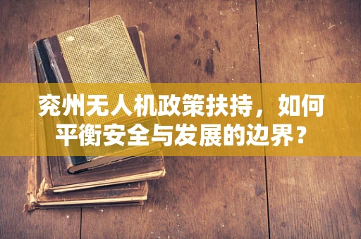 兖州无人机政策扶持，如何平衡安全与发展的边界？