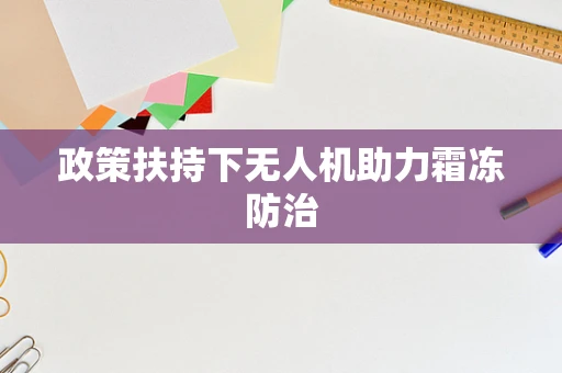 政策扶持下无人机助力霜冻防治