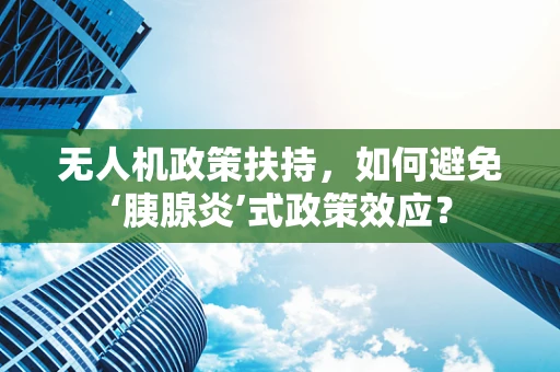 无人机政策扶持，如何避免‘胰腺炎’式政策效应？