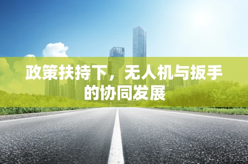 政策扶持下，无人机与扳手的协同发展