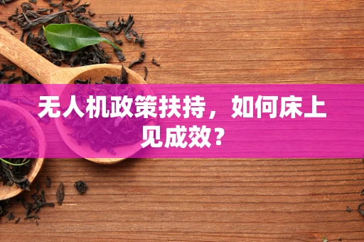 无人机政策扶持，如何床上见成效？