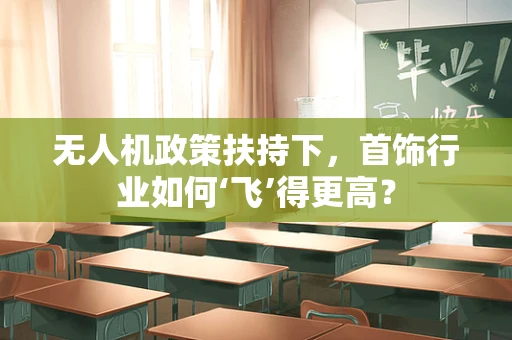 无人机政策扶持下，首饰行业如何‘飞’得更高？