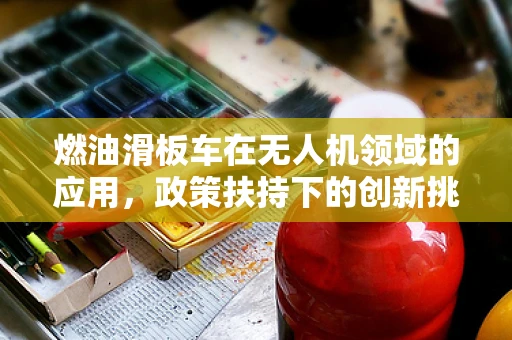燃油滑板车在无人机领域的应用，政策扶持下的创新挑战？