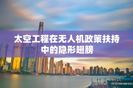太空工程在无人机政策扶持中的隐形翅膀