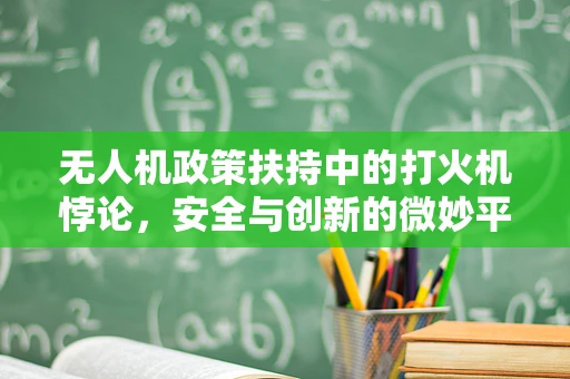 无人机政策扶持中的打火机悖论，安全与创新的微妙平衡