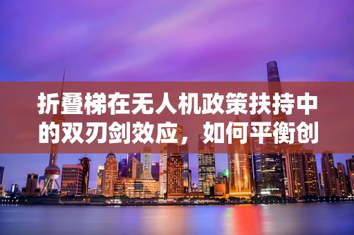 折叠梯在无人机政策扶持中的双刃剑效应，如何平衡创新与安全？