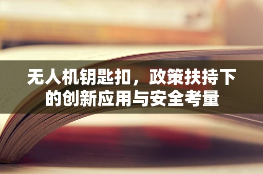 无人机钥匙扣，政策扶持下的创新应用与安全考量