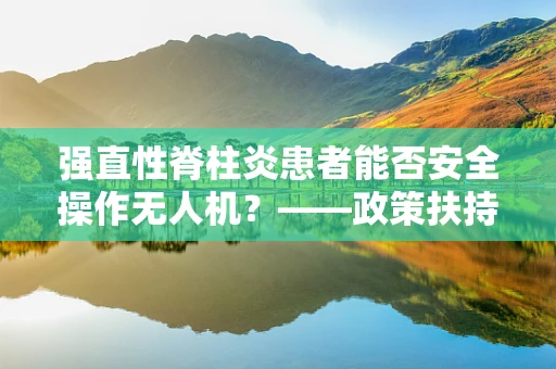 强直性脊柱炎患者能否安全操作无人机？——政策扶持下的特殊群体考量