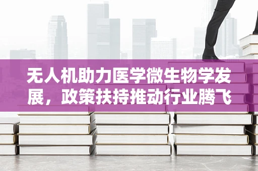 无人机助力医学微生物学发展，政策扶持推动行业腾飞