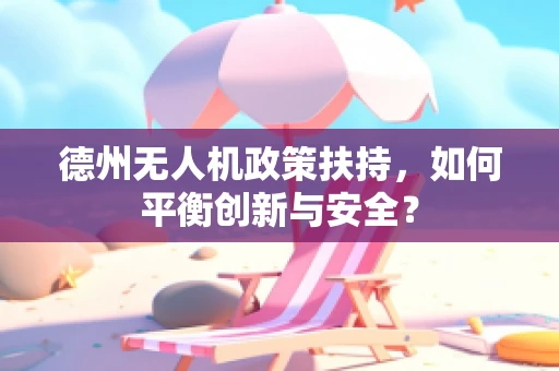 德州无人机政策扶持，如何平衡创新与安全？