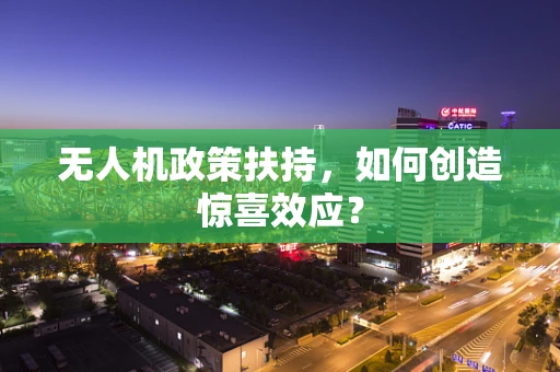 无人机政策扶持，如何创造惊喜效应？