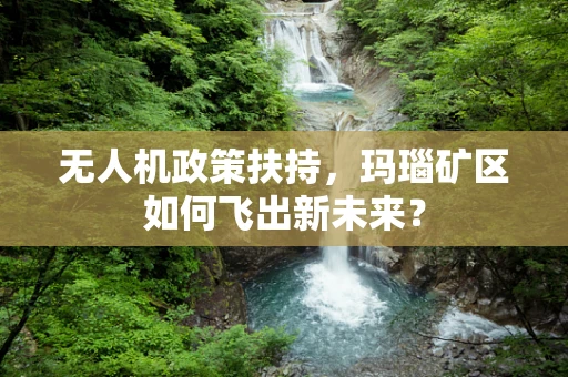 无人机政策扶持，玛瑙矿区如何飞出新未来？