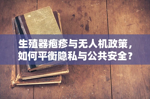 生殖器疱疹与无人机政策，如何平衡隐私与公共安全？