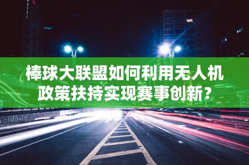 棒球大联盟如何利用无人机政策扶持实现赛事创新？