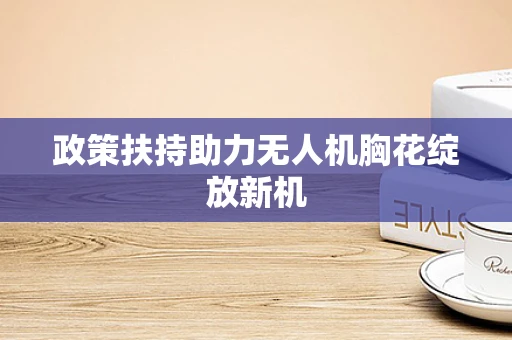 政策扶持助力无人机胸花绽放新机