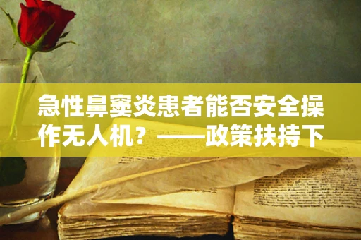 急性鼻窦炎患者能否安全操作无人机？——政策扶持下的安全考量