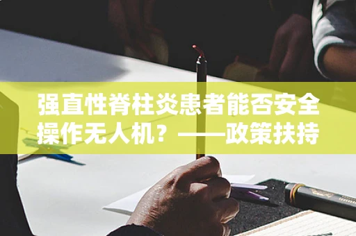 强直性脊柱炎患者能否安全操作无人机？——政策扶持下的安全考量