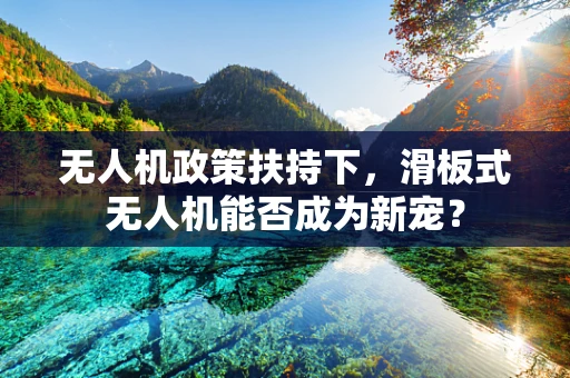 无人机政策扶持下，滑板式无人机能否成为新宠？