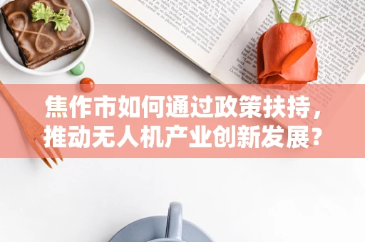 焦作市如何通过政策扶持，推动无人机产业创新发展？